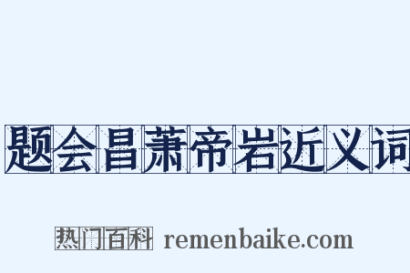 题会昌萧帝岩近义词是什么意思的图片